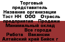 Торговый представитель › Название организации ­ Тэст-НН, ООО › Отрасль предприятия ­ Продажи › Минимальный оклад ­ 40 000 - Все города Работа » Вакансии   . Алтайский край,Бийск г.